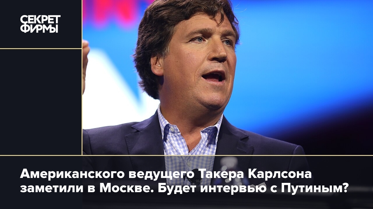 Американского ведущего Такера Карлсона заметили в Москве Будет интервью с Путиным — Секрет фирмы 1822