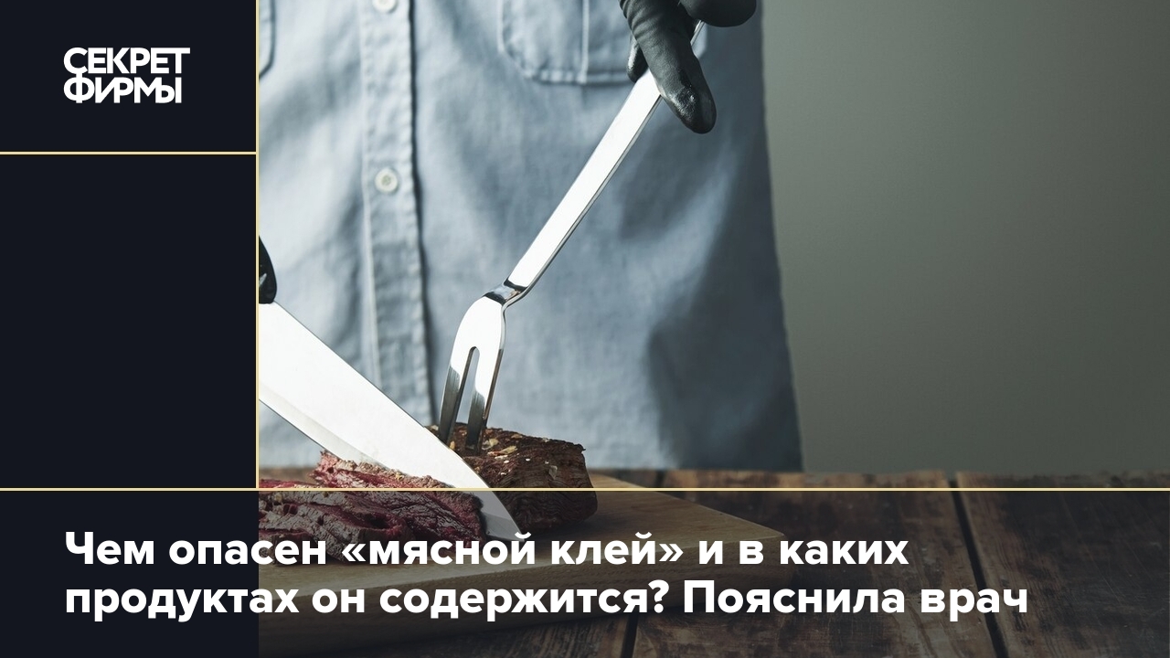 Мясной клей: что это за опасная добавка и в каких продуктах содержится —  Секрет фирмы