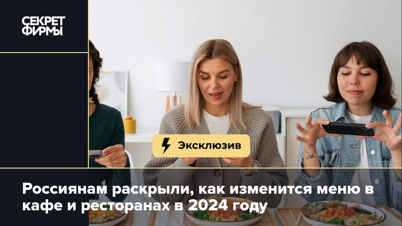 Россиянам раскрыли, как изменится меню в кафе и ресторанах в 2024 году —  Секрет фирмы