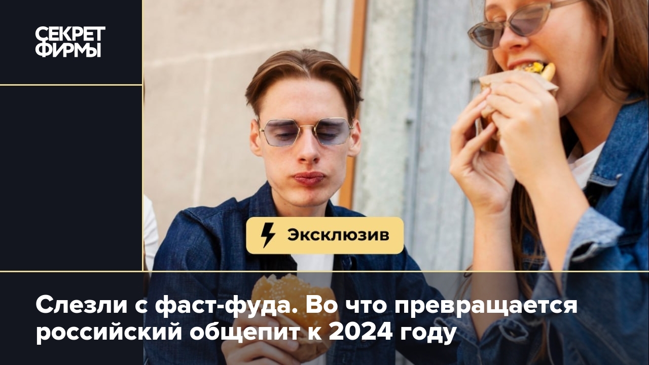 Слезли с фаст-фуда. Во что превращается российский общепит к 2024 году —  Секрет фирмы