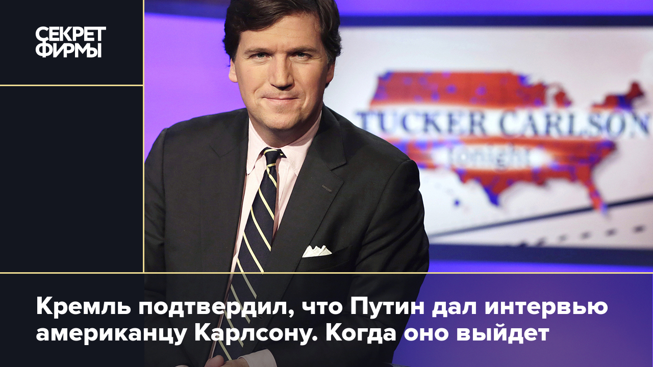 Когда выйдет интервью Путина Карлсону — ответили в Кремле — Секрет фирмы