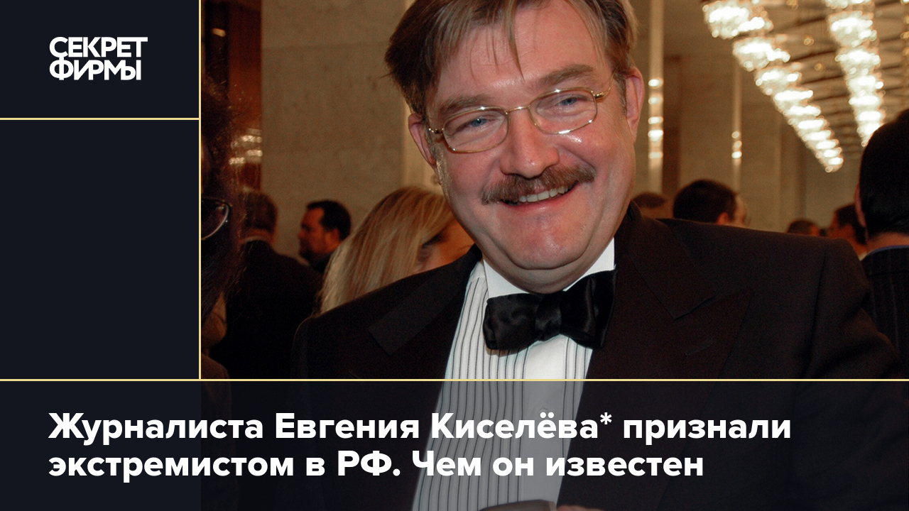 Журналиста Евгения Киселёва* признали экстремистом в РФ — Секрет фирмы