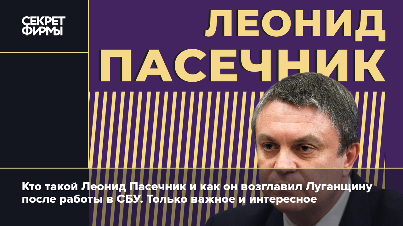 Леонид Пасечник: биография. Как он возглавил Луганщину после работы в СБУ и  другие интересные факты — Секрет фирмы