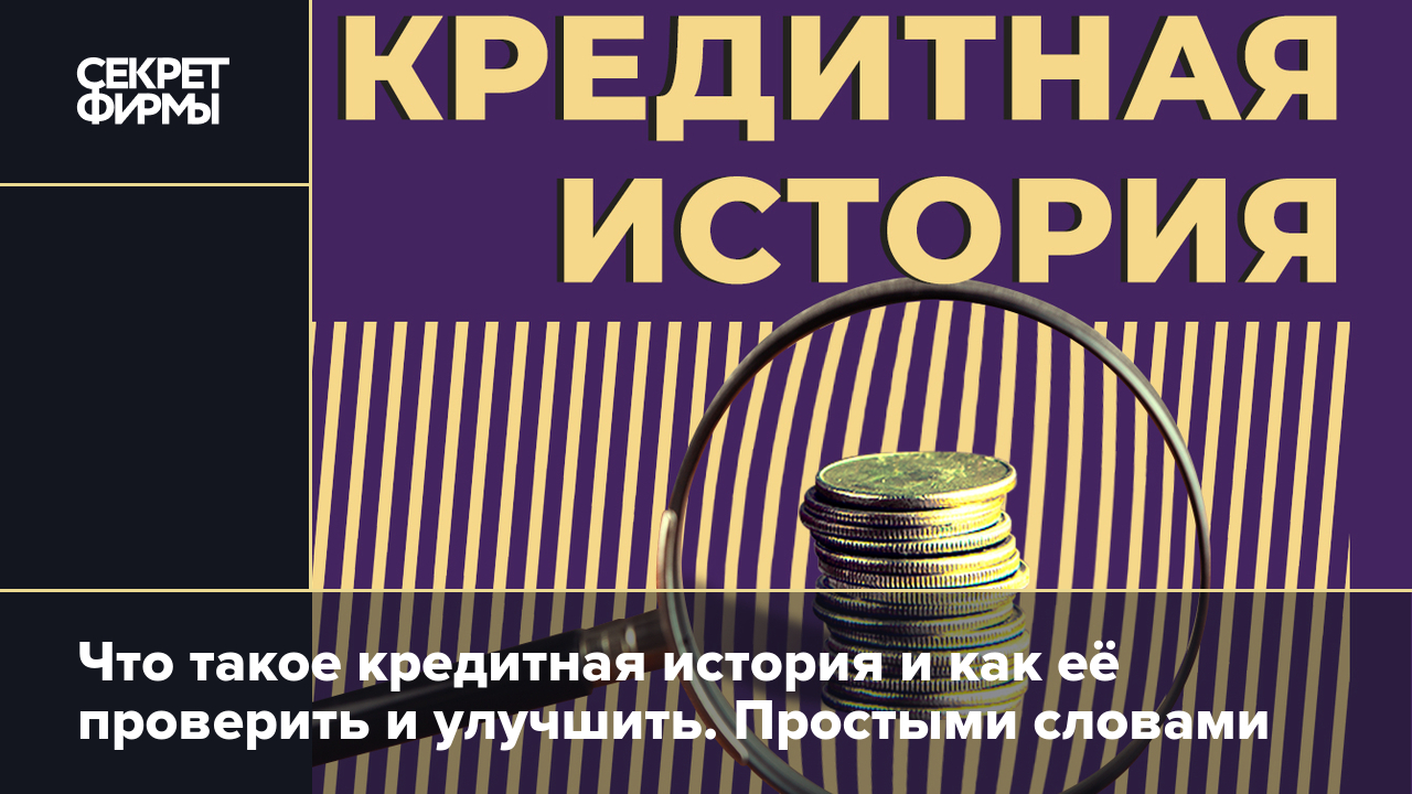 Как проверить кредитную историю, как её улучшить и зачем она вообще нужна.  Простыми словами — Секрет фирмы