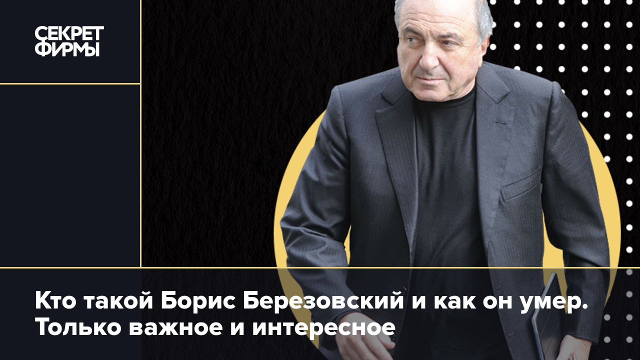 Борис Березовский: биография, причина смерти и другие подробности — Секрет  фирмы