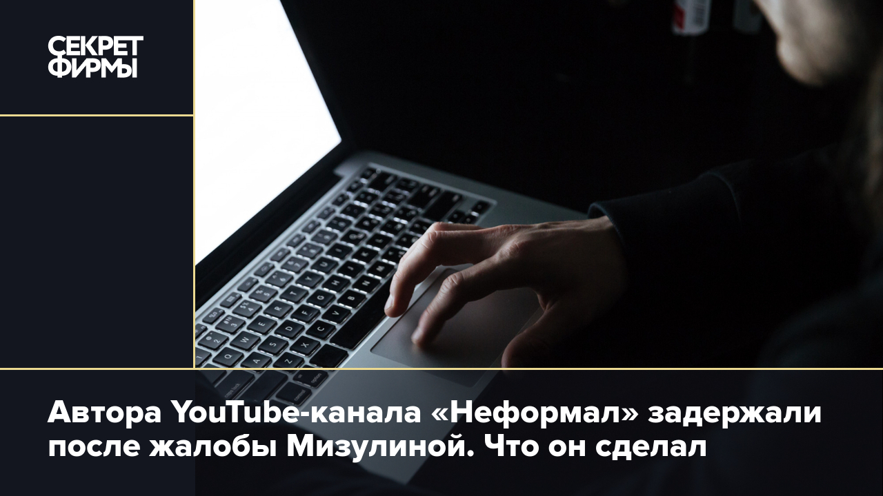 Автора YouTube-канала «Неформал» задержали после жалобы Мизулиной. Что он  сделал — Секрет фирмы