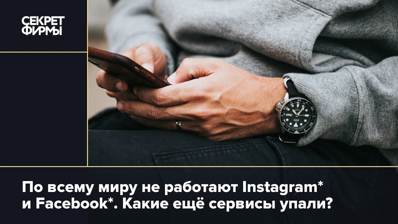 Сбой Instagram* и Facebook*: что произошло — Секрет фирмы