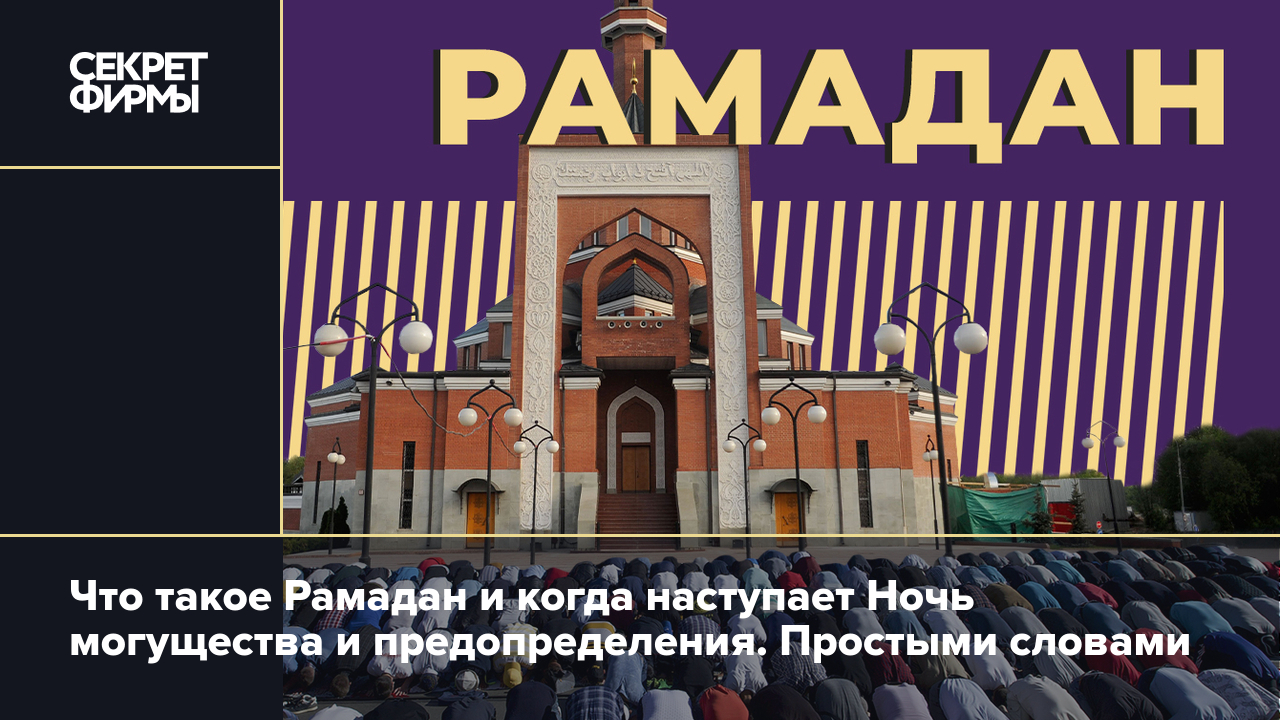 Что такое Рамадан и когда наступает Ночь могущества и предопределения.  Простыми словами — Секрет фирмы