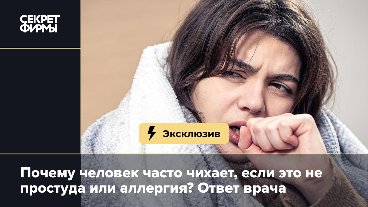 Почему часто чихаешь без простуды? Рассказывает врач — Секрет фирмы