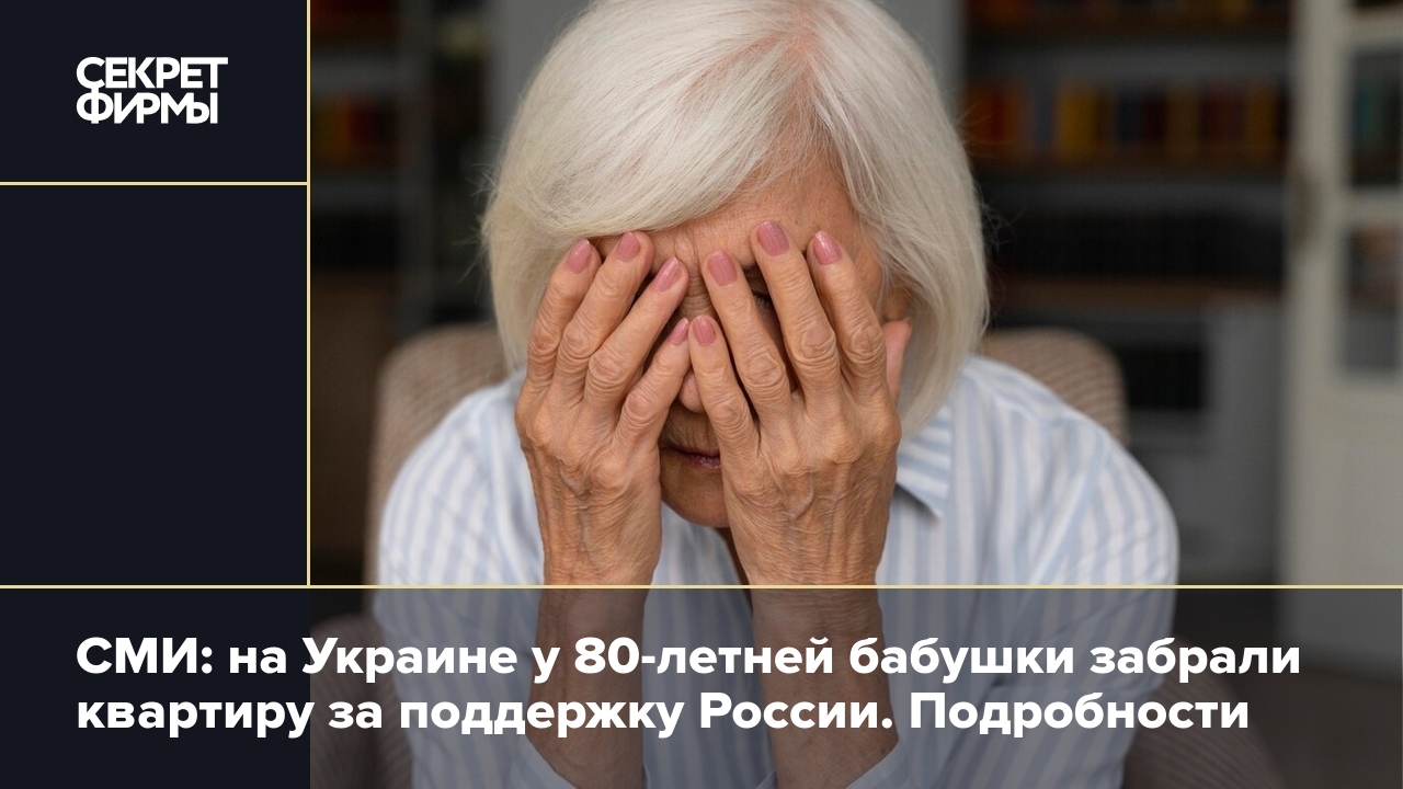 СМИ: на Украине у 80-летней бабушки забрали квартиру за поддержку России.  Подробности — Секрет фирмы