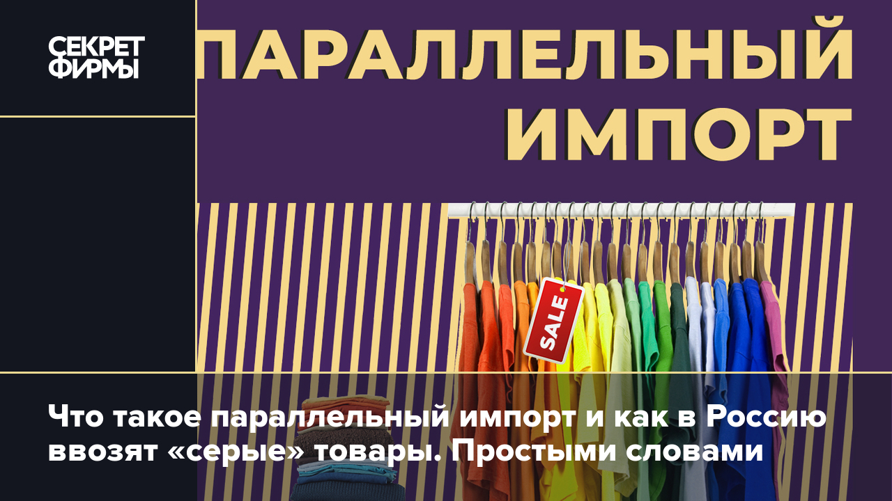 Что такое параллельный импорт и как в Россию ввозят «серые» товары.  Простыми словами — Секрет фирмы