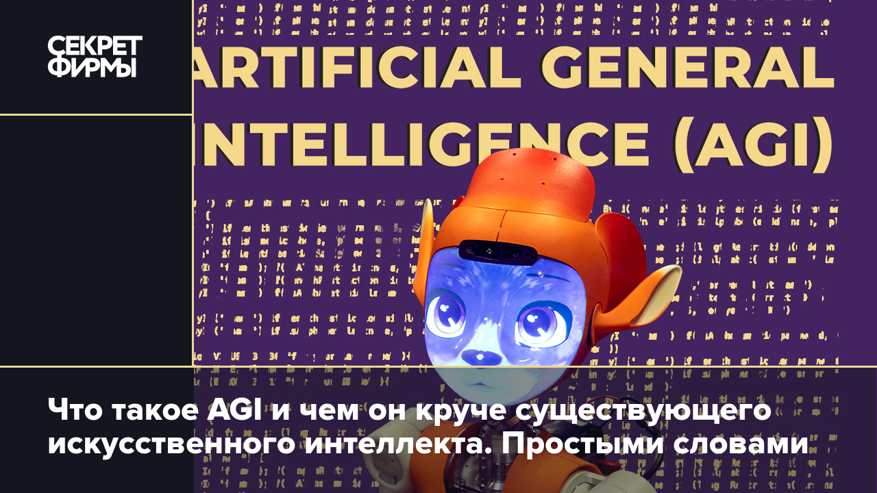 Что такое AGI и чем он круче существующего ИИ/AI. Простыми словами — Секрет  фирмы