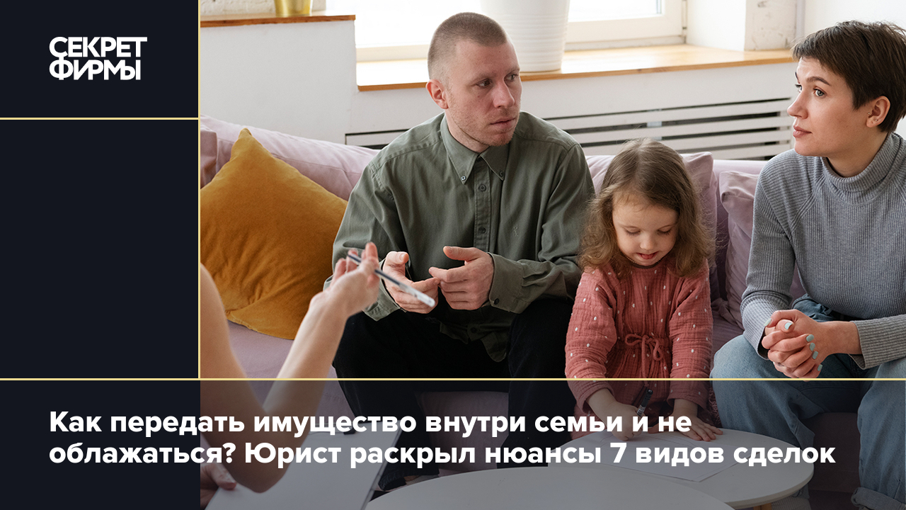 Сделки с недвижимостью между родственниками: особенности и подводные камни  раскрыл юрист — Секрет фирмы