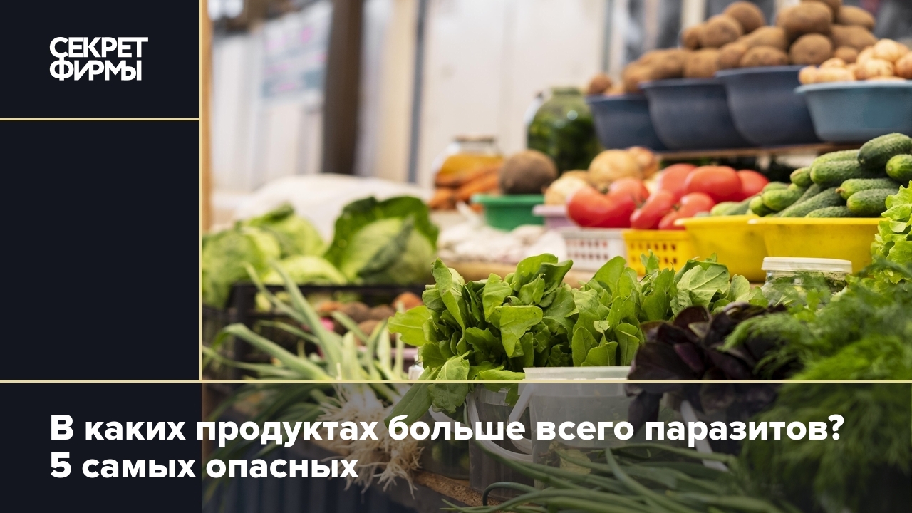 В каких продуктах чаще всего бывают паразиты — Секрет фирмы