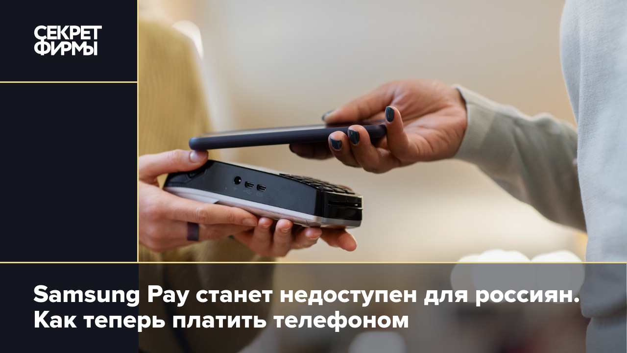 Когда перестанет работать Samsung Pay в России — Секрет фирмы