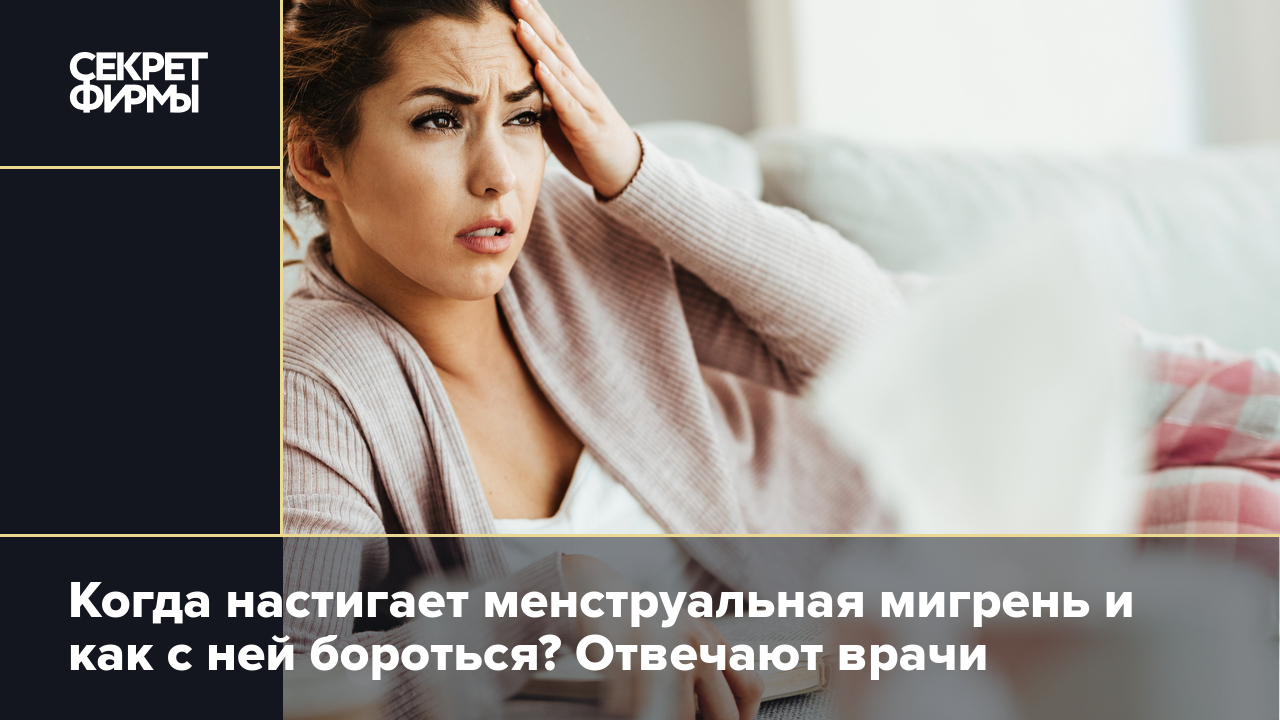 Менструальная мигрень: что это такой, какой бывает и как лечат — Секрет  фирмы