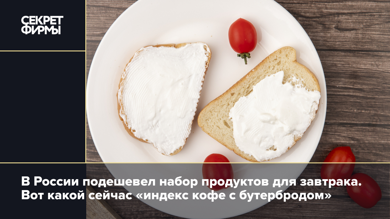 Индекс кофе с бутербродом»: как менялись цены на продукты для завтрака в  2024 году — Секрет фирмы