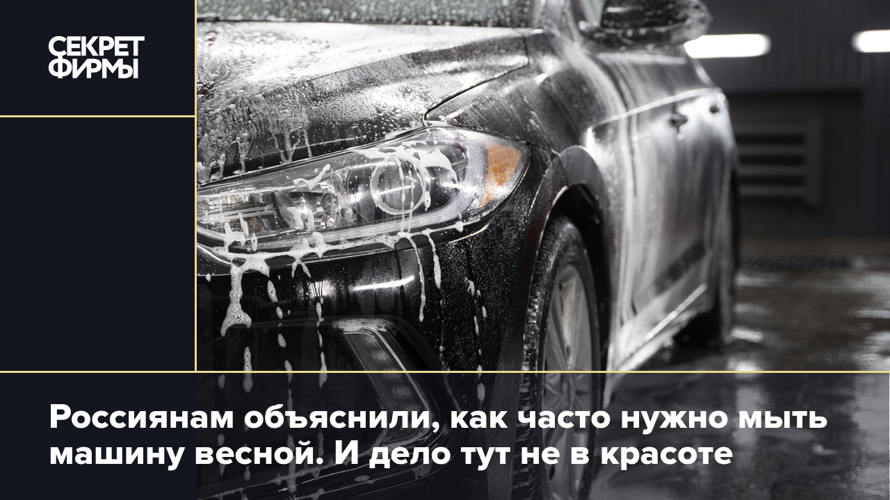 Как часто мыть машину весной и почему это важно делать? Ответ автоэксперта  — Секрет фирмы