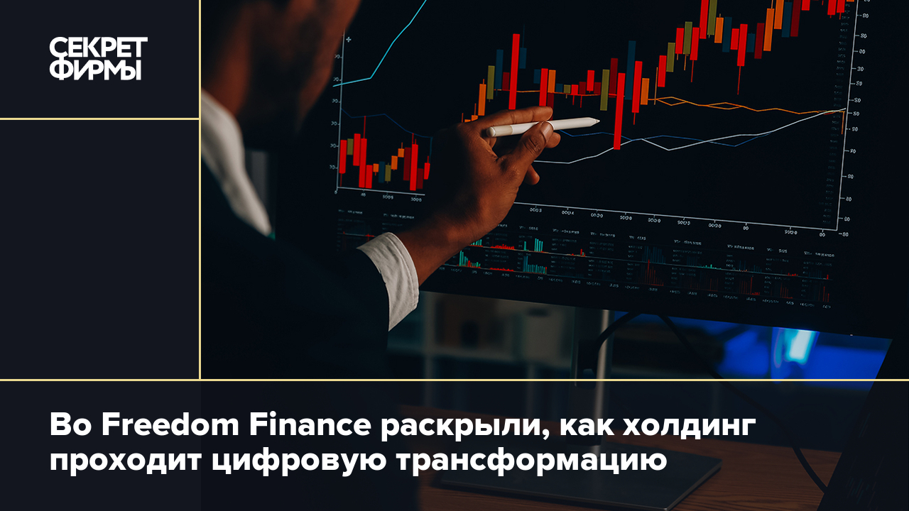 Freedom Finance: цифровая трансформация и новые возможности для клиентов —  Секрет фирмы