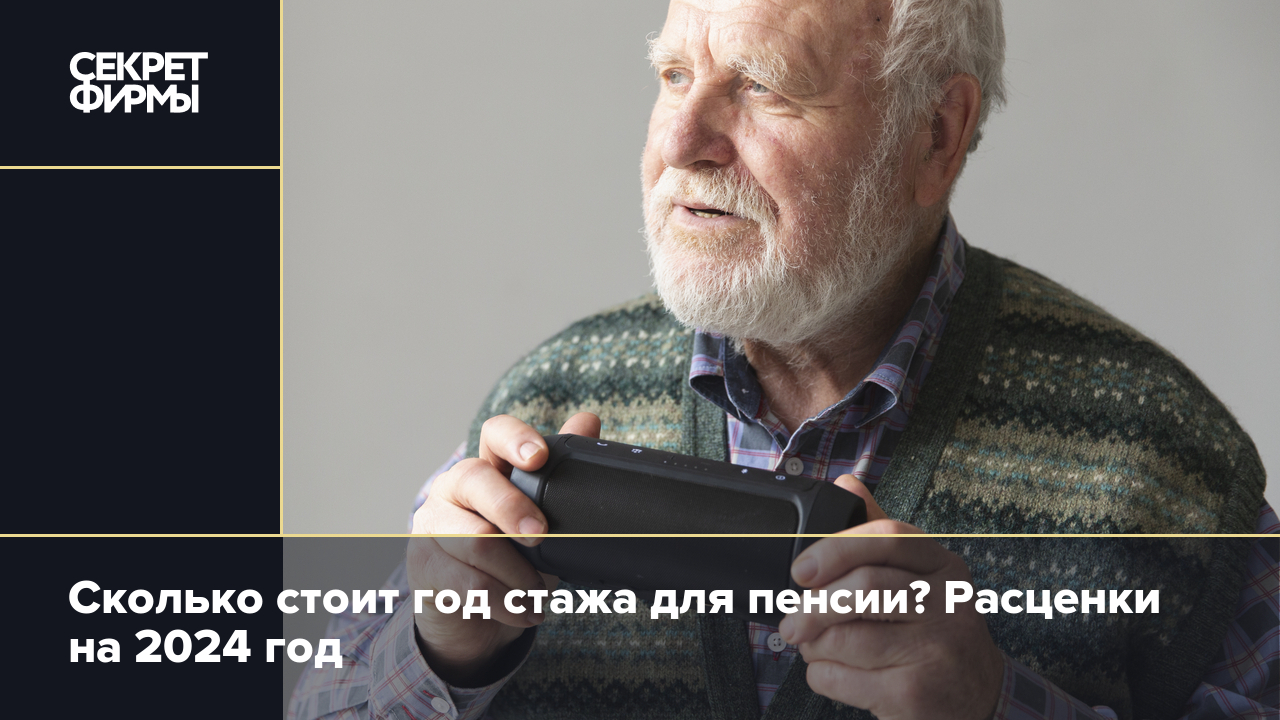 Сколько стоит год стажа для пенсии в 2024 году? Объяснила экономист —  Секрет фирмы