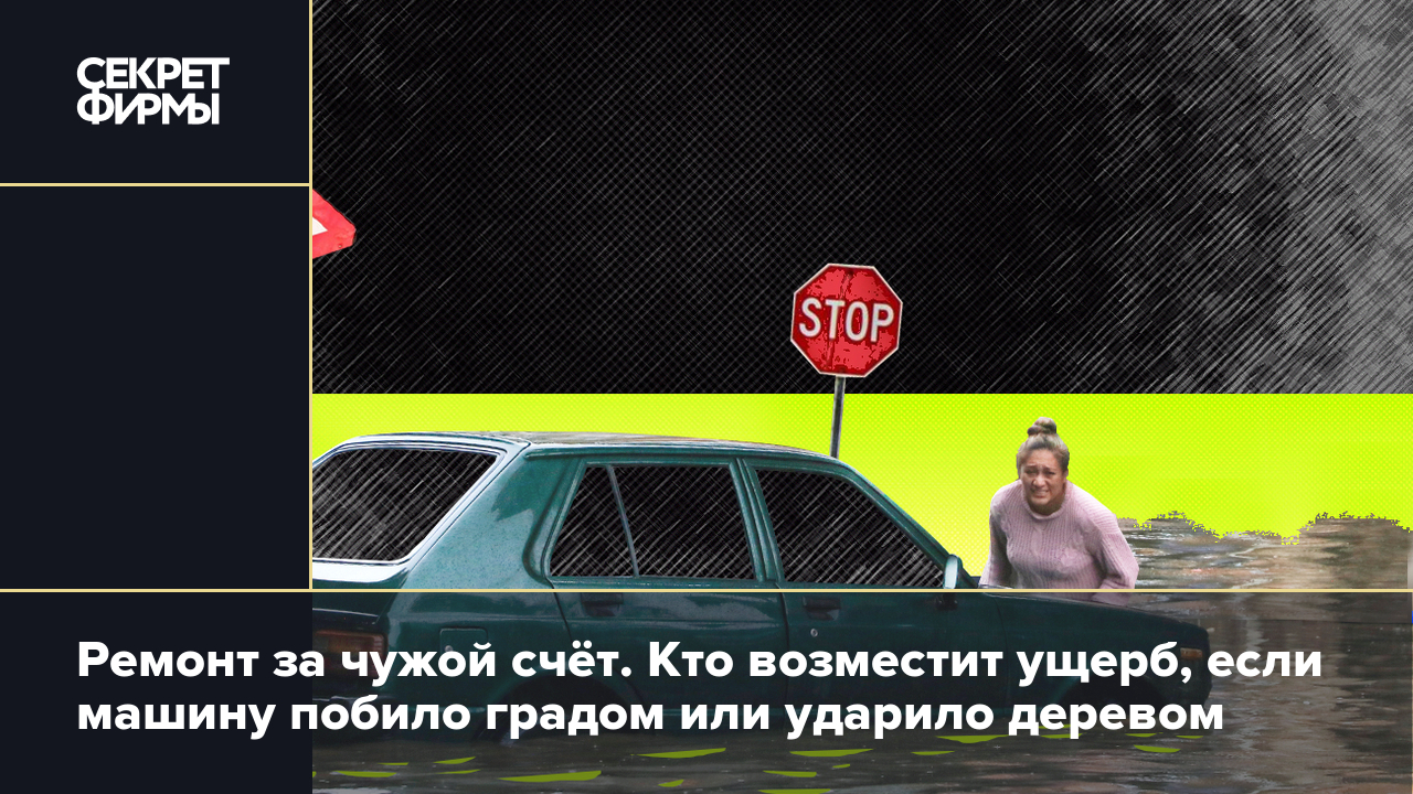 Ущерб машине от непогоды: кто его возместит и когда придётся платить за  ремонт — Секрет фирмы