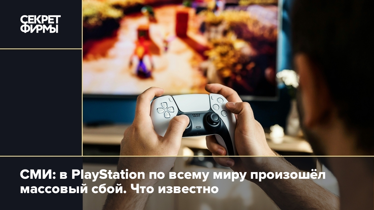 СМИ: в PlayStation по всему миру произошёл массовый сбой. Что известно —  Секрет фирмы