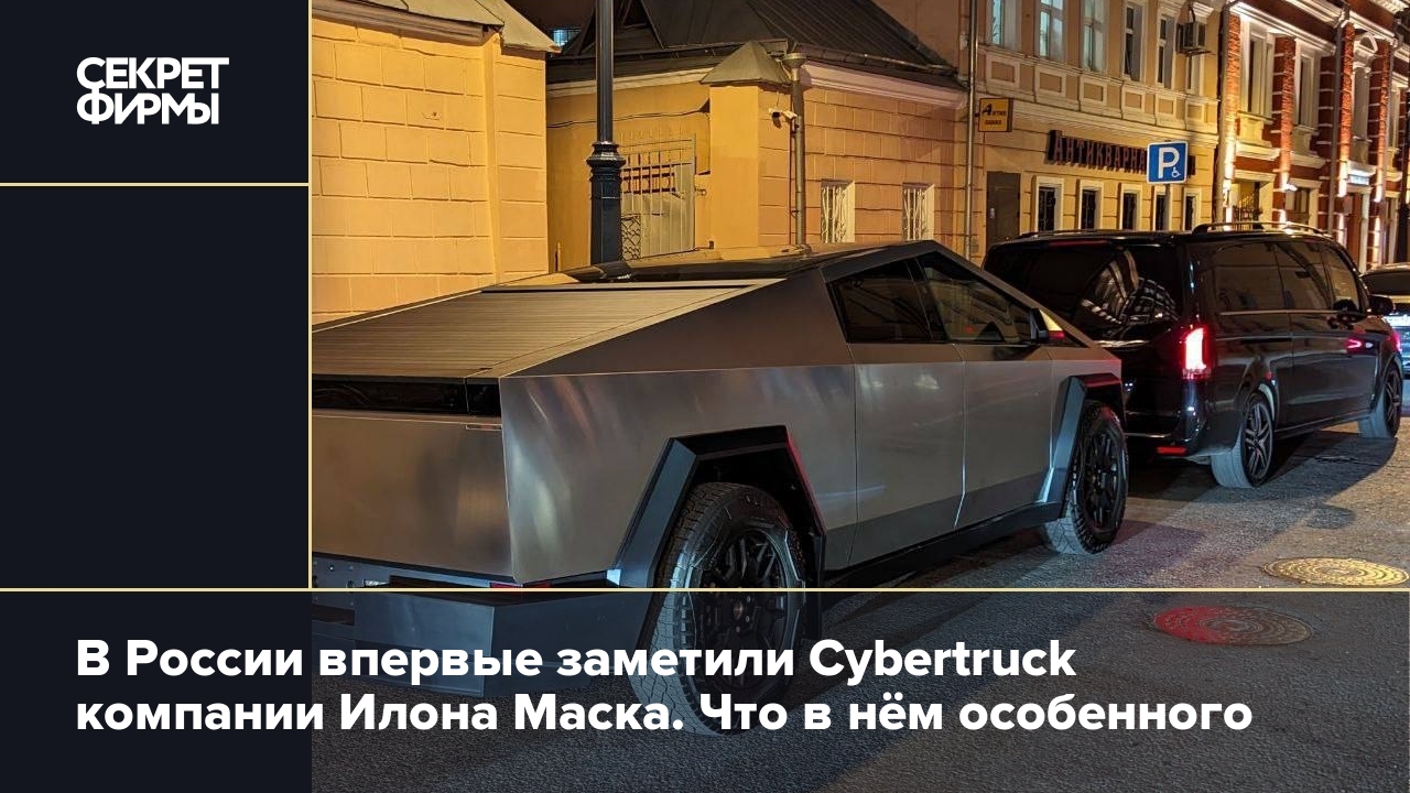 В России впервые заметили Cybertruck компании Илона Маска. Что в нём  особенного — Секрет фирмы