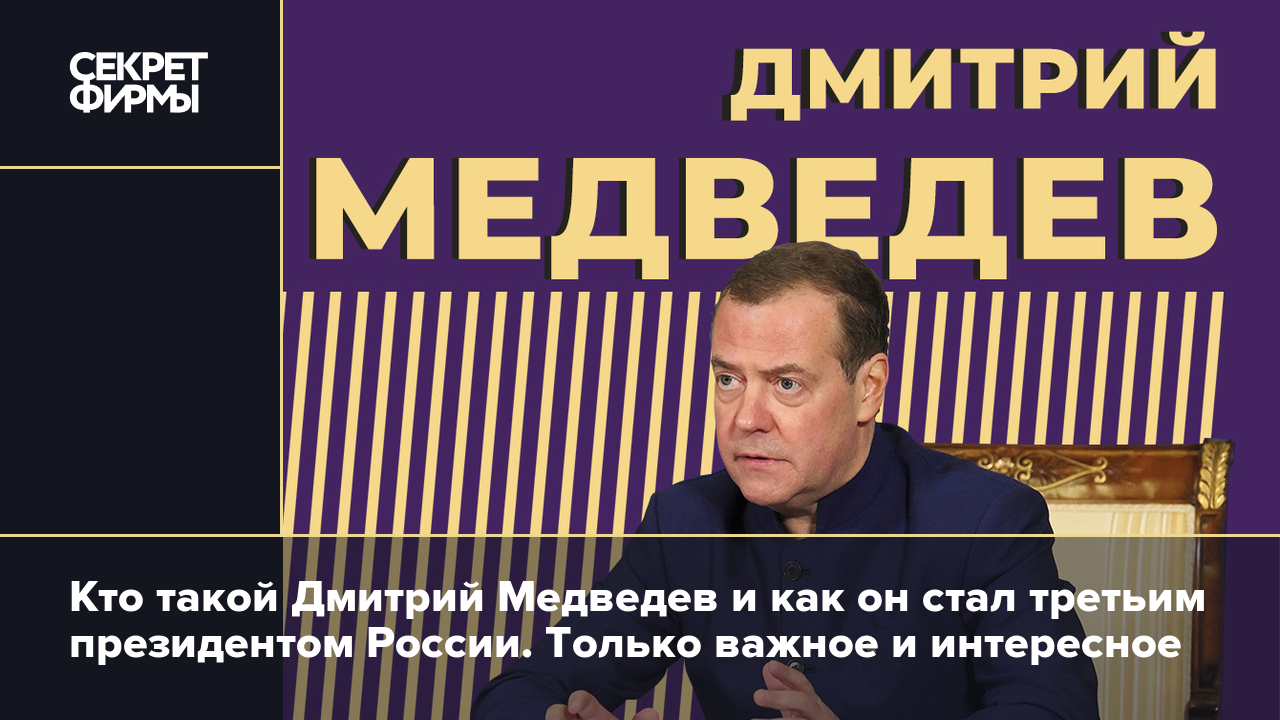 Кто такой Дмитрий Медведев и как он стал третьим президентом России. Только  важное и интересное — Секрет фирмы