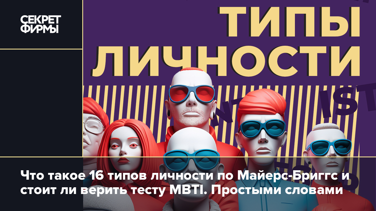 Что такое MBTI, какие есть 16 типов личности и стоит ли верить этому тесту:  ответили эксперты — Секрет фирмы