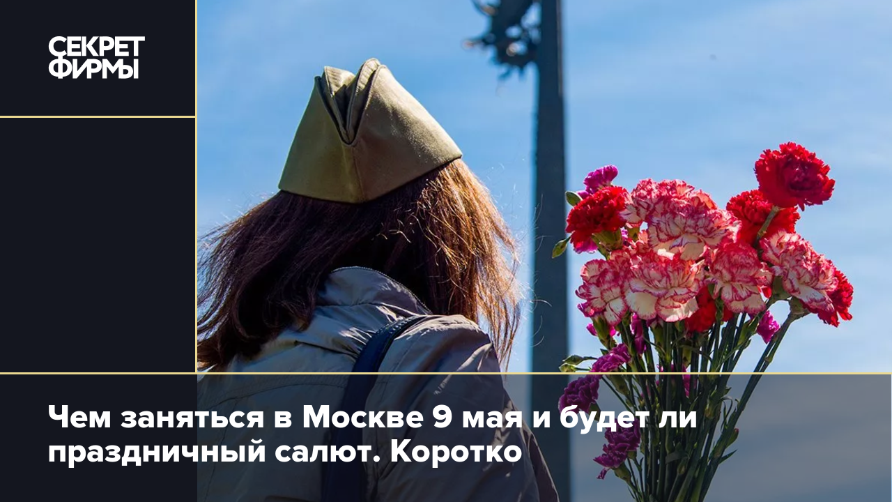 Чем заняться в Москве 9 мая и будет ли праздничный салют. Коротко — Секрет  фирмы