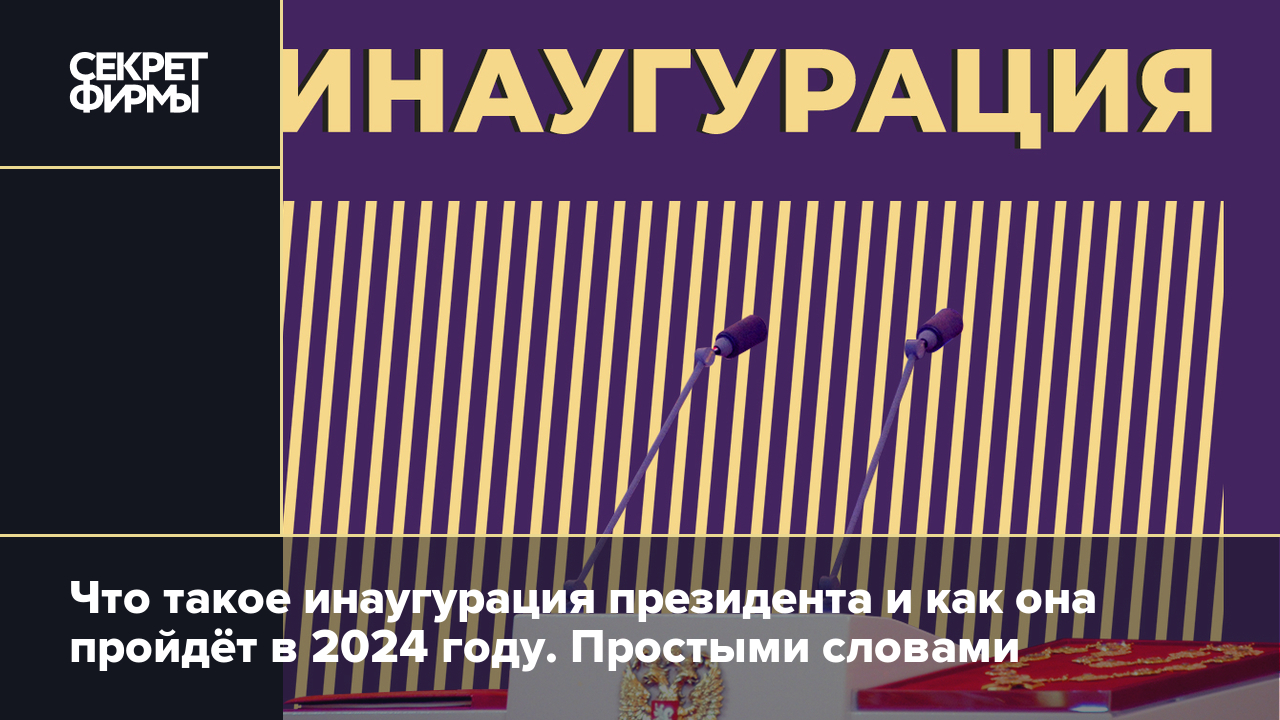 Инаугурация президента России в 2024 году: как пройдёт, значение и  особенности церемонии — Секрет фирмы