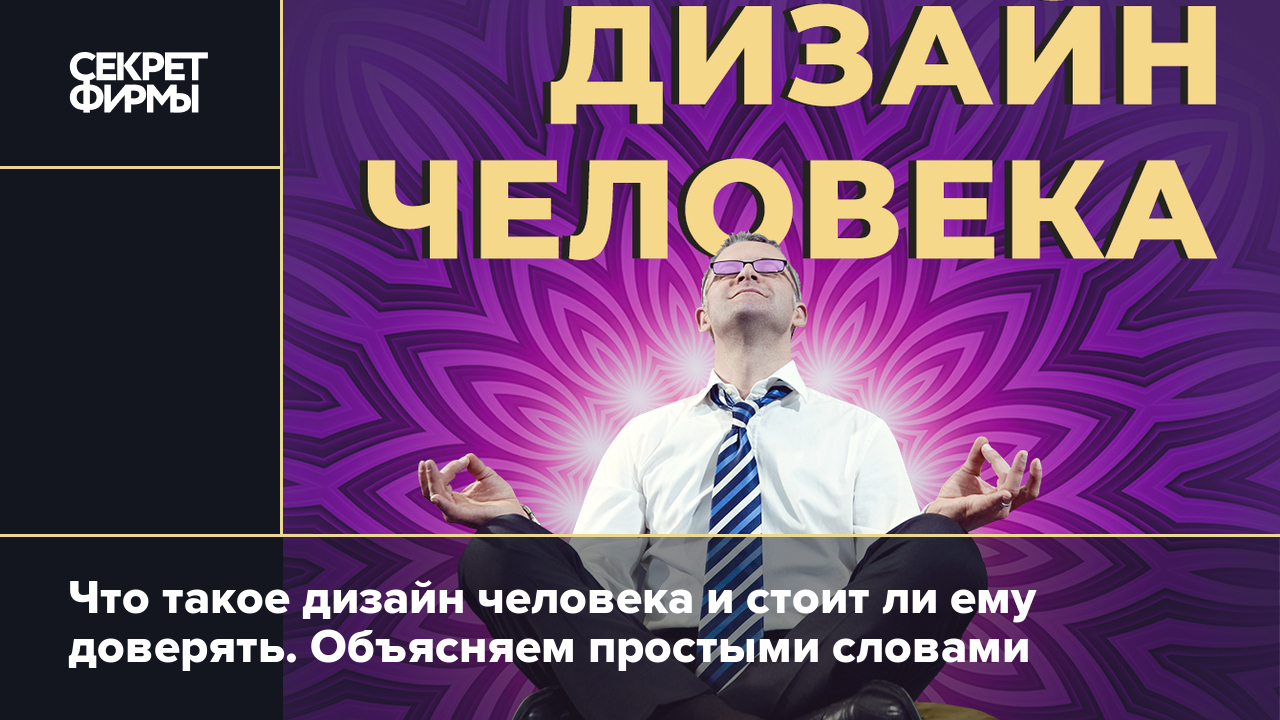 Что такое дизайн человека и стоит ли ему доверять. Объясняем простыми  словами — Секрет фирмы