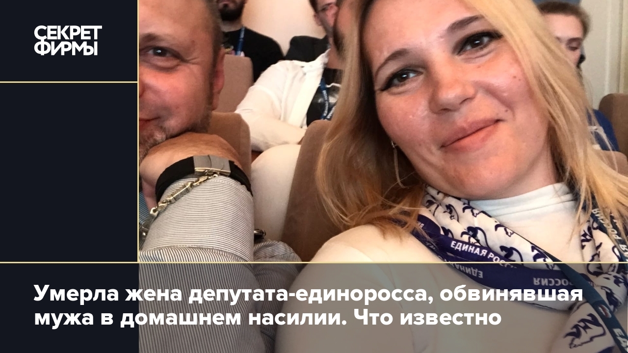 Умерла жена депутата-единоросса, обвинявшая мужа в домашнем насилии. Что  известно — Секрет фирмы