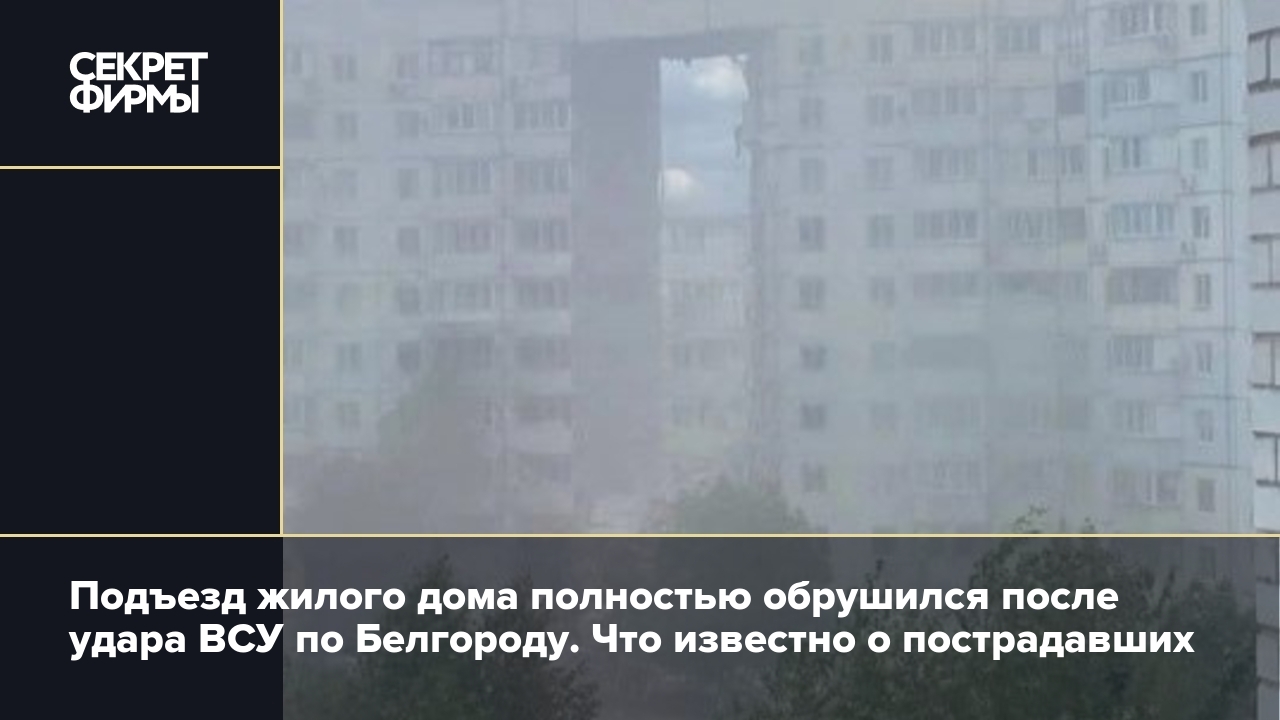 Подъезд жилого дома полностью обрушился после удара ВСУ по Белгороду. Что  известно о пострадавших — Секрет фирмы