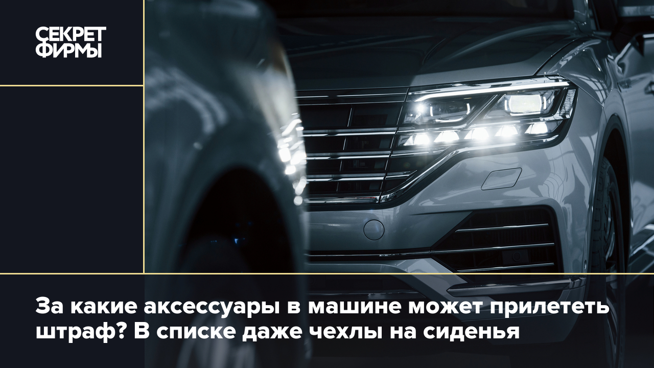 Штрафы ГИБДД за тюнинг и аксессуары: список изменений, которые нужно  согласовывать в ГИБДД — Секрет фирмы