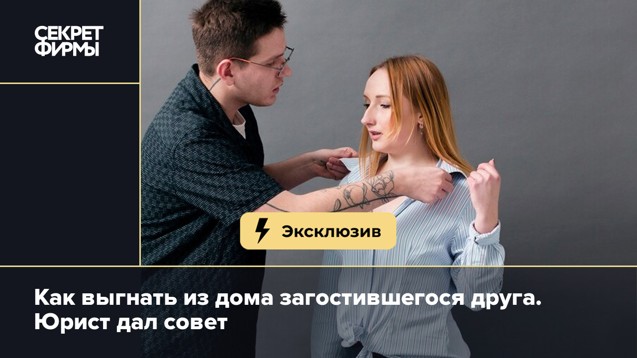 Как выгнать из дома друга, который не хочет съезжать? Советы юриста —  Секрет фирмы