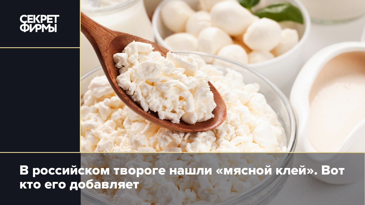 Роскачество нашло в двух марках творога «мясной клей» — Секрет фирмы