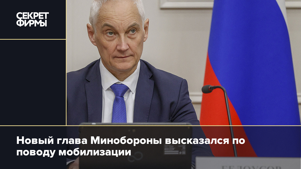 Мобилизация в России: что сказал Белоусов перед утверждением главой  Минобороны — Секрет фирмы