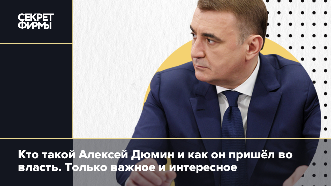 Кто такой Алексей Дюмин и как он пришёл во власть. Только важное и  интересное — Секрет фирмы