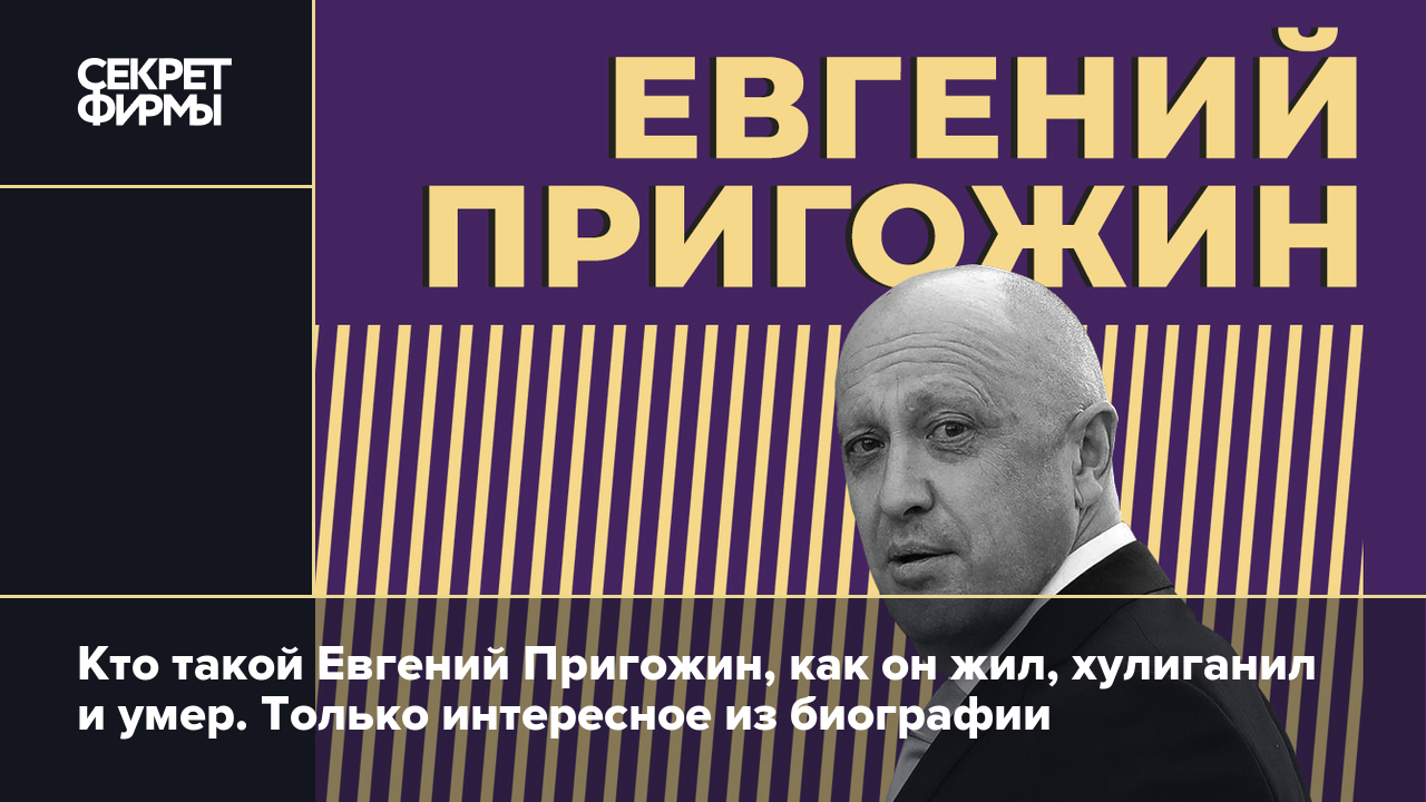 Кто такой Евгений Пригожин и как он погиб. Биография бывшего зэка и «повара  Путина» — Секрет фирмы