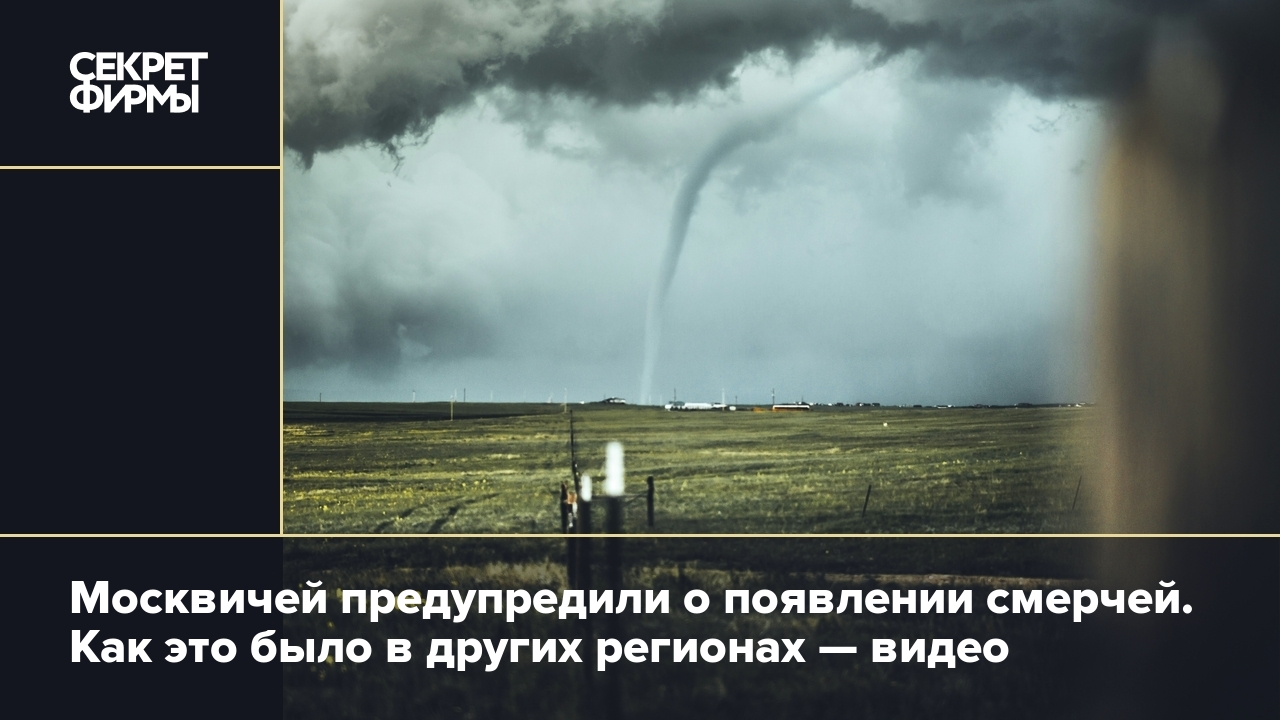 Москвичей предупредили о появлении смерчей. Как это было в других регионах  — видео — Секрет фирмы