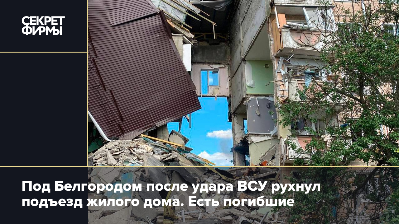 Под Белгородом после удара ВСУ рухнул подъезд жилого дома. Есть погибшие —  Секрет фирмы