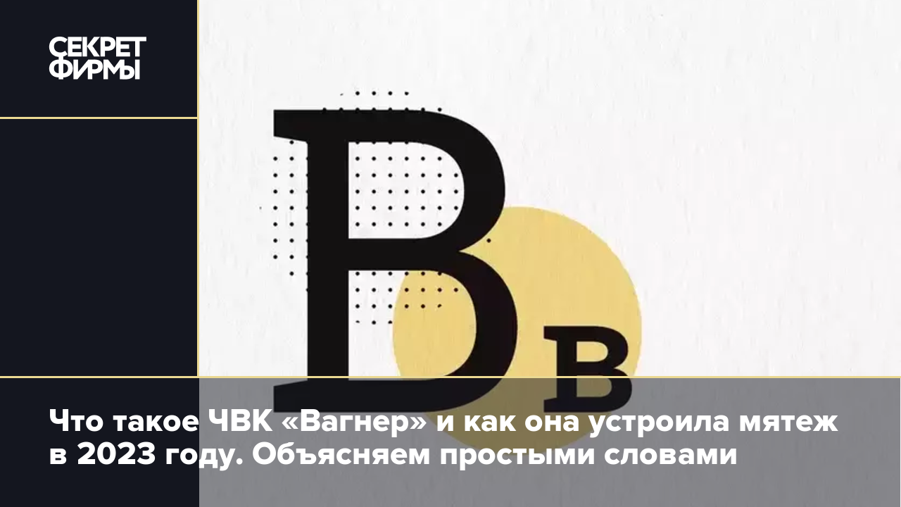 Что такое ЧВК «Вагнер» и как она устроила мятеж в 2023 году. Объясняем  простыми словами — Секрет фирмы