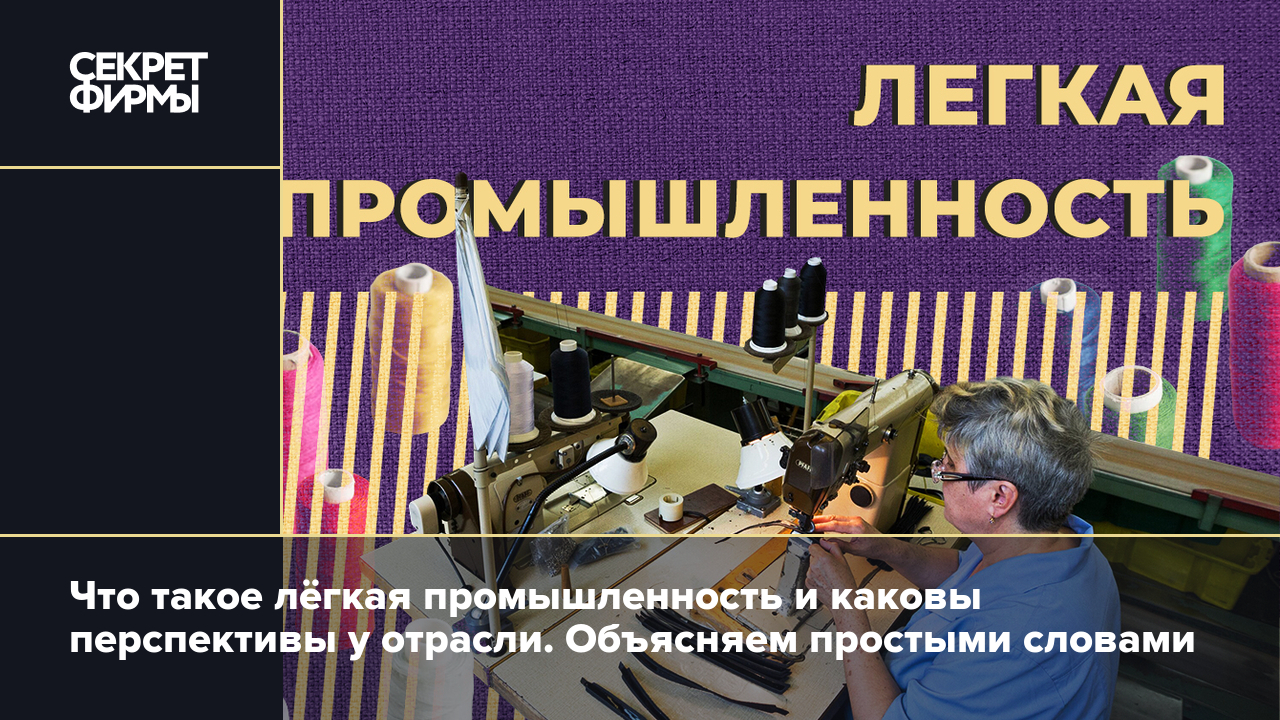 Что такое лёгкая промышленность и каковы перспективы у отрасли. Объясняем  простыми словами — Секрет фирмы