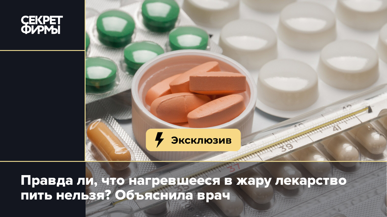 Правда ли, что нагревшееся в жару лекарство пить нельзя? Объяснила врач —  Секрет фирмы