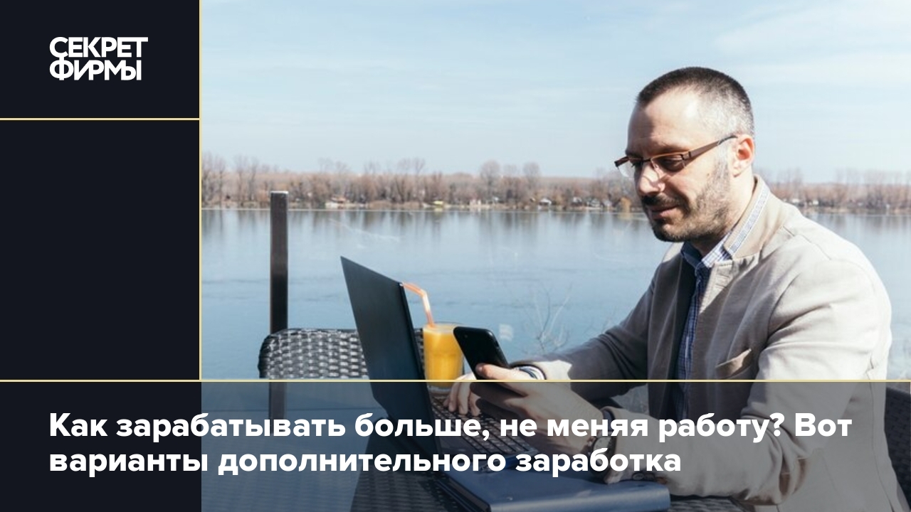 Как зарабатывать больше, не меняя работу? Вот варианты дополнительного  заработка — Секрет фирмы